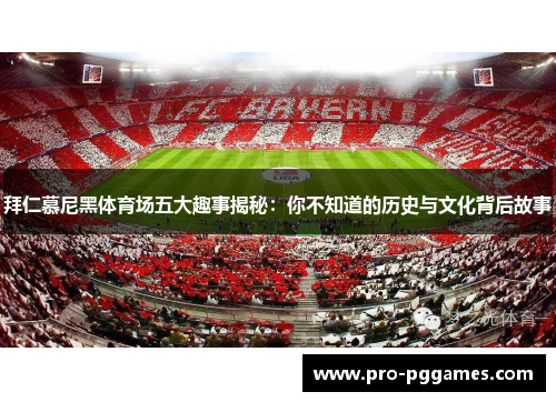 拜仁慕尼黑体育场五大趣事揭秘：你不知道的历史与文化背后故事