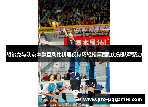 胡尔克与队友幽默互动比拼展现球场轻松氛围助力球队凝聚力 胡尔克与队友幽默互动比拼展现球场轻松氛围助力球队凝聚力