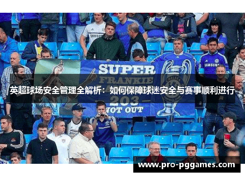 英超球场安全管理全解析：如何保障球迷安全与赛事顺利进行