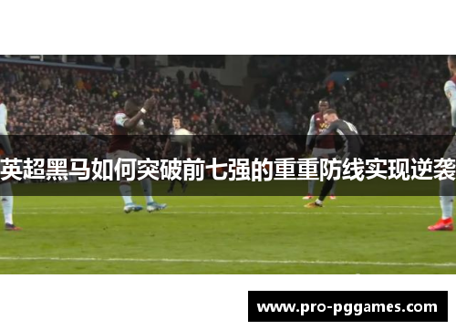 英超黑马如何突破前七强的重重防线实现逆袭