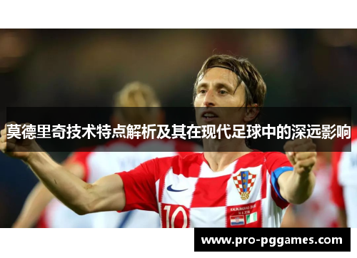 莫德里奇技术特点解析及其在现代足球中的深远影响