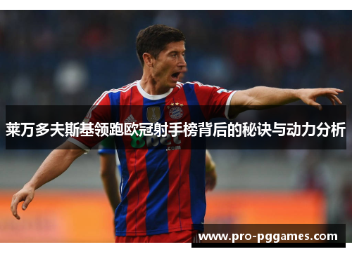 莱万多夫斯基领跑欧冠射手榜背后的秘诀与动力分析