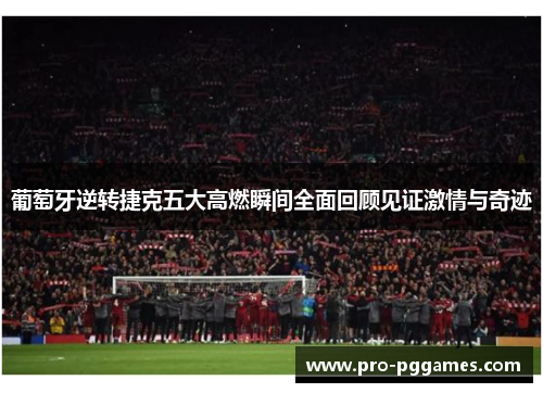 葡萄牙逆转捷克五大高燃瞬间全面回顾见证激情与奇迹