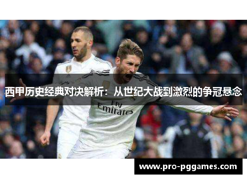 西甲历史经典对决解析:从世纪大战到激烈的争冠悬念 西甲历史经典对决解析:从世纪大战到激烈的争冠悬念