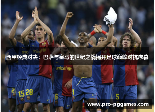 西甲经典对决:巴萨与皇马的世纪之战揭开足球巅峰对抗序幕 西甲经典对决:巴萨与皇马的世纪之战揭开足球巅峰对抗序幕