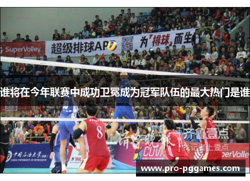谁将在今年联赛中成功卫冕成为冠军队伍的最大热门是谁 谁将在今年联赛中成功卫冕成为冠军队伍的最大热门是谁