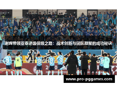 谢晖带领亚泰逆袭保级之路:战术创新与团队凝聚的成功秘诀 谢晖带领亚泰逆袭保级之路:战术创新与团队凝聚的成功秘诀