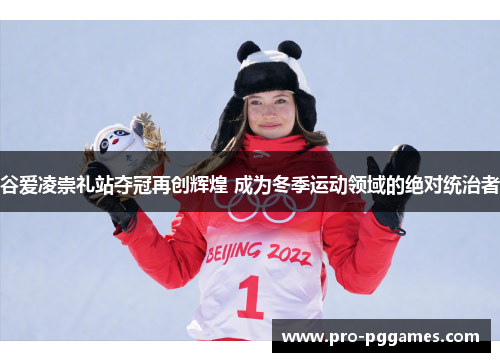 谷爱凌崇礼站夺冠再创辉煌 成为冬季运动领域的绝对统治者 谷爱凌崇礼站夺冠再创辉煌 成为冬季运动领域的绝对统治者