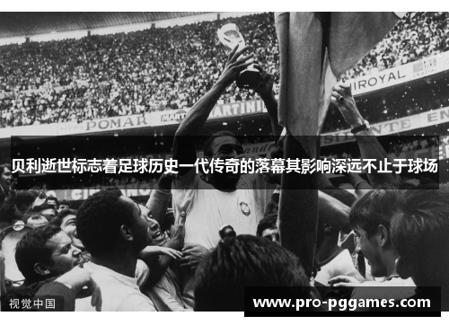 贝利逝世标志着足球历史一代传奇的落幕其影响深远不止于球场
