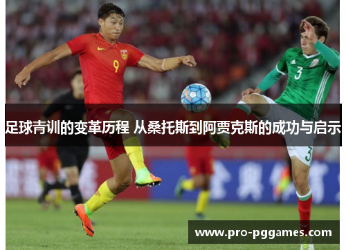 足球青训的变革历程 从桑托斯到阿贾克斯的成功与启示 足球青训的变革历程 从桑托斯到阿贾克斯的成功与启示