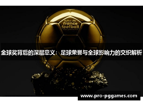 金球奖背后的深层意义:足球荣誉与全球影响力的交织解析 金球奖背后的深层意义:足球荣誉与全球影响力的交织解析