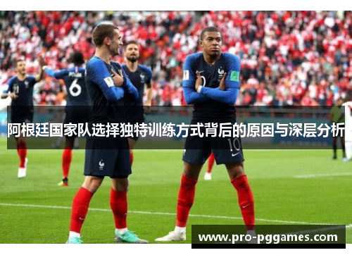 阿根廷国家队选择独特训练方式背后的原因与深层分析