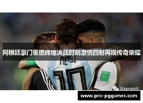 阿根廷豪门重燃辉煌决战时刻激情四射再现传奇荣耀