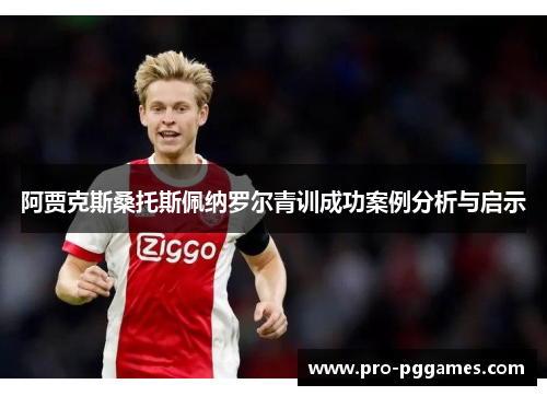 阿贾克斯桑托斯佩纳罗尔青训成功案例分析与启示 阿贾克斯桑托斯佩纳罗尔青训成功案例分析与启示