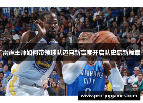 雷霆主帅如何带领球队迈向新高度开启队史崭新篇章