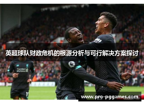 英超球队财政危机的根源分析与可行解决方案探讨