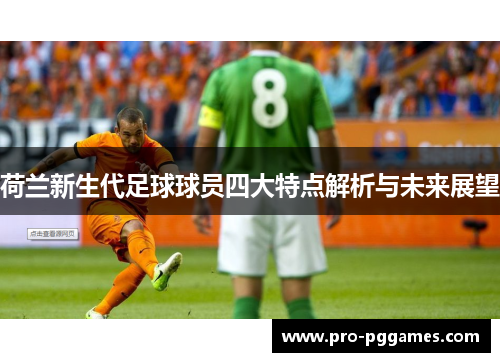 荷兰新生代足球球员四大特点解析与未来展望