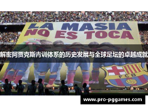 解密阿贾克斯青训体系的历史发展与全球足坛的卓越成就