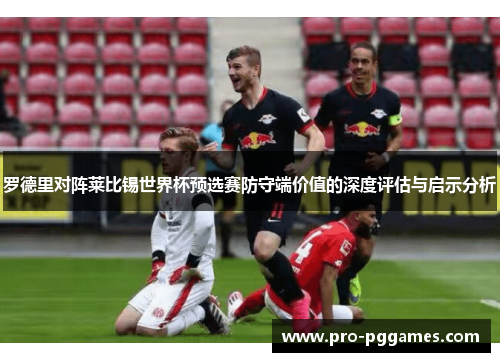 罗德里对阵莱比锡世界杯预选赛防守端价值的深度评估与启示分析