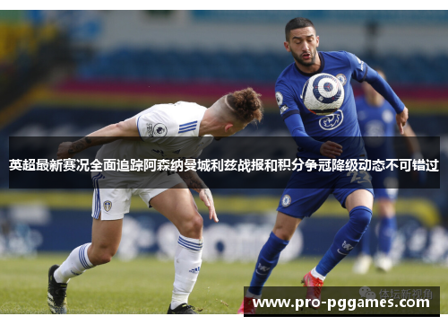 英超最新赛况全面追踪阿森纳曼城利兹战报和积分争冠降级动态不可错过 英超最新赛况全面追踪阿森纳曼城利兹战报和积分争冠降级动态不可错过