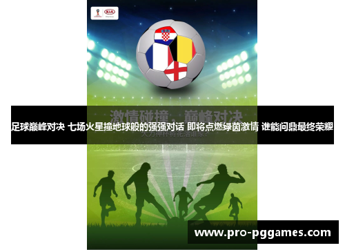 足球巅峰对决 七场火星撞地球般的强强对话 即将点燃绿茵激情 谁能问鼎最终荣耀 足球巅峰对决 七场火星撞地球般的强强对话 即将点燃绿茵激情 谁能问鼎最终荣耀