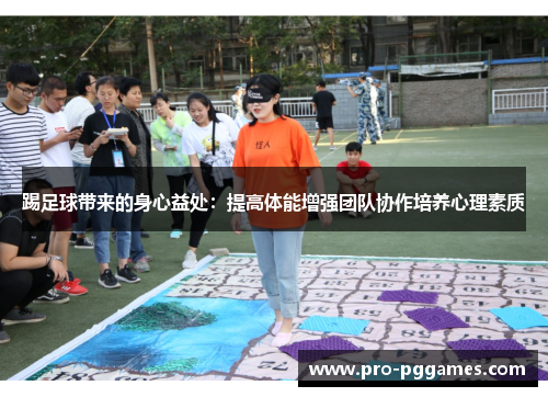 踢足球带来的身心益处:提高体能增强团队协作培养心理素质 踢足球带来的身心益处:提高体能增强团队协作培养心理素质