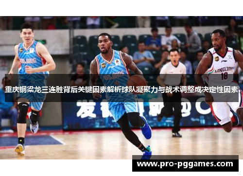 重庆铜梁龙三连胜背后关键因素解析球队凝聚力与战术调整成决定性因素 重庆铜梁龙三连胜背后关键因素解析球队凝聚力与战术调整成决定性因素