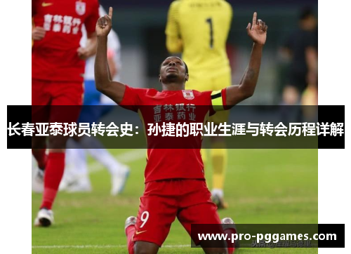 长春亚泰球员转会史:孙捷的职业生涯与转会历程详解 长春亚泰球员转会史:孙捷的职业生涯与转会历程详解