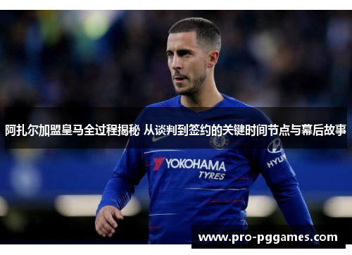 阿扎尔加盟皇马全过程揭秘 从谈判到签约的关键时间节点与幕后故事