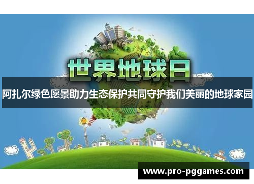 阿扎尔绿色愿景助力生态保护共同守护我们美丽的地球家园 阿扎尔绿色愿景助力生态保护共同守护我们美丽的地球家园