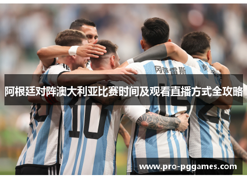 阿根廷对阵澳大利亚比赛时间及观看直播方式全攻略