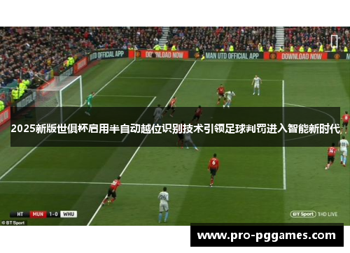 2025新版世俱杯启用半自动越位识别技术引领足球判罚进入智能新时代 2025新版世俱杯启用半自动越位识别技术引领足球判罚进入智能新时代