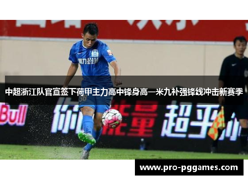 中超浙江队官宣签下荷甲主力高中锋身高一米九补强锋线冲击新赛季 中超浙江队官宣签下荷甲主力高中锋身高一米九补强锋线冲击新赛季