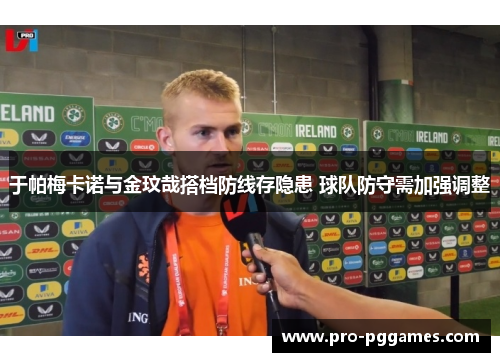 于帕梅卡诺与金玟哉搭档防线存隐患 球队防守需加强调整