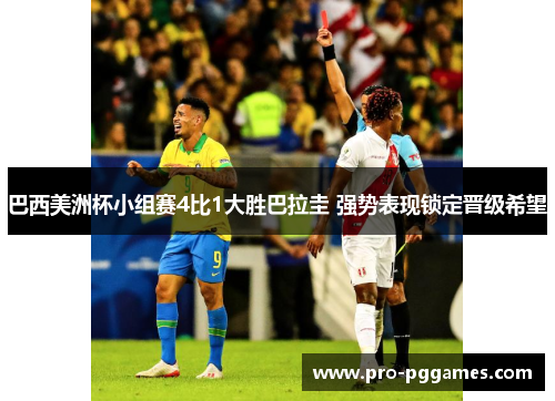 巴西美洲杯小组赛4比1大胜巴拉圭 强势表现锁定晋级希望