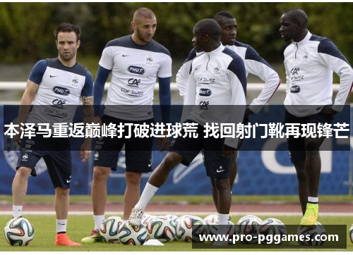 本泽马重返巅峰打破进球荒 找回射门靴再现锋芒