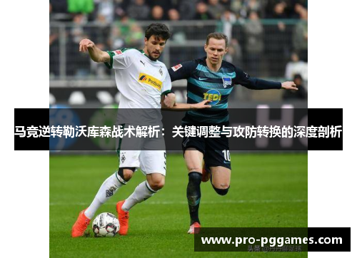 马竞逆转勒沃库森战术解析：关键调整与攻防转换的深度剖析