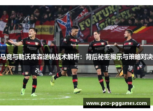马竞与勒沃库森逆转战术解析：背后秘密揭示与策略对决
