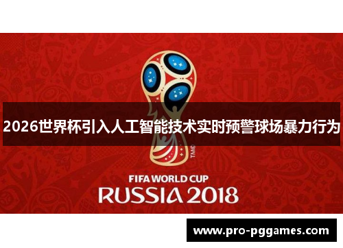 2026世界杯引入人工智能技术实时预警球场暴力行为