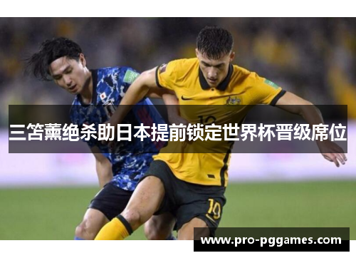 三笘薰绝杀助日本提前锁定世界杯晋级席位 三笘薰绝杀助日本提前锁定世界杯晋级席位