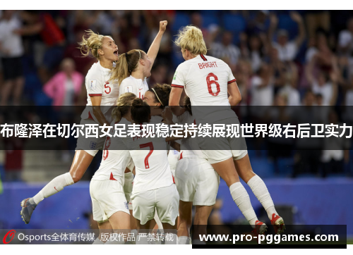 布隆泽在切尔西女足表现稳定持续展现世界级右后卫实力