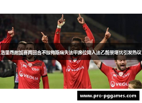 洛里昂附加赛两回合不敌梅斯痛失法甲席位降入法乙前景堪忧引发热议 洛里昂附加赛两回合不敌梅斯痛失法甲席位降入法乙前景堪忧引发热议