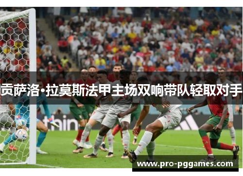 贡萨洛·拉莫斯法甲主场双响带队轻取对手