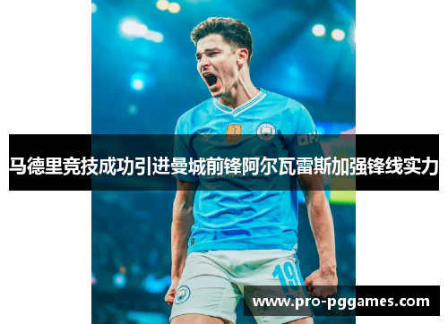 马德里竞技成功引进曼城前锋阿尔瓦雷斯加强锋线实力